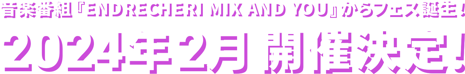 音楽番組『ENDRECHERI MIX AND YOU』からフェス誕生！ 2024年2月 開催決定！